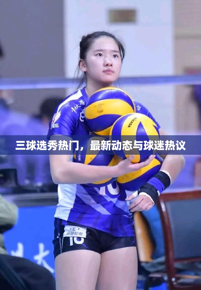 三球選秀熱門，最新動態(tài)與球迷熱議