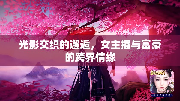 光影交織的邂逅，女主播與富豪的跨界情緣