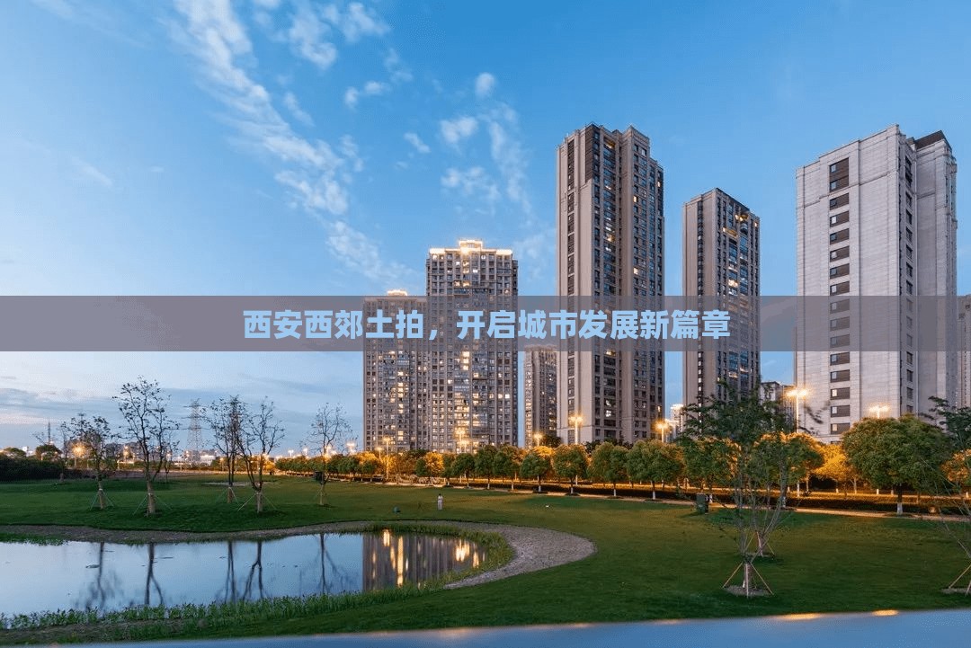 西安西郊土拍，開啟城市發(fā)展新篇章