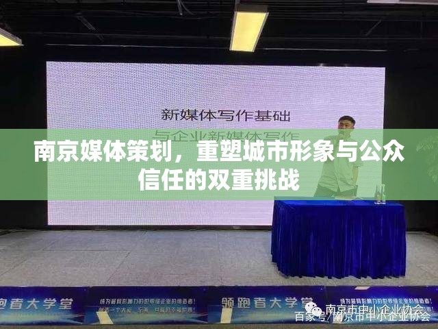 南京媒體策劃，重塑城市形象與公眾信任的雙重挑戰(zhàn)