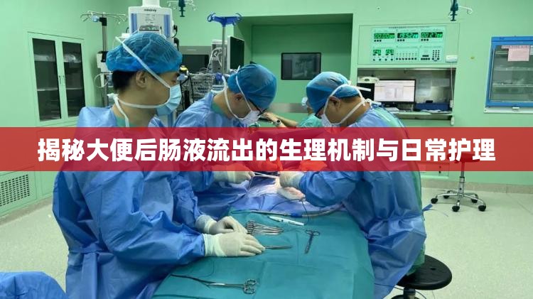 揭秘大便后腸液流出的生理機(jī)制與日常護(hù)理