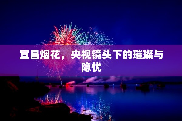 宜昌煙花，央視鏡頭下的璀璨與隱憂