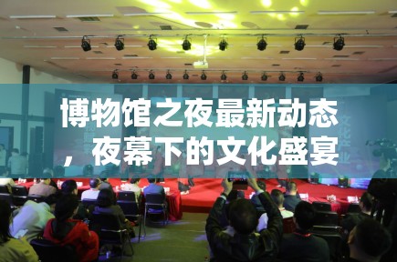 博物館之夜最新動態(tài)，夜幕下的文化盛宴