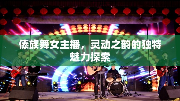 傣族舞女主播，靈動之韻的獨(dú)特魅力探索