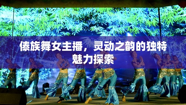 傣族舞女主播，靈動之韻的獨(dú)特魅力探索