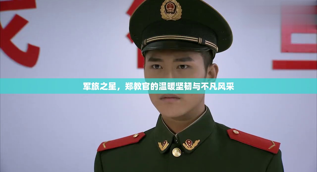 軍旅之星，鄭教官的溫暖堅韌與不凡風(fēng)采