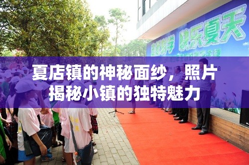 夏店鎮(zhèn)的神秘面紗，照片揭秘小鎮(zhèn)的獨特魅力