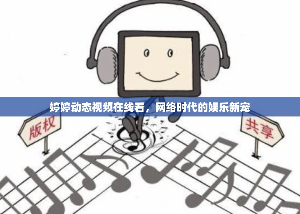 婷婷動態(tài)視頻在線看，網(wǎng)絡(luò)時代的娛樂新寵
