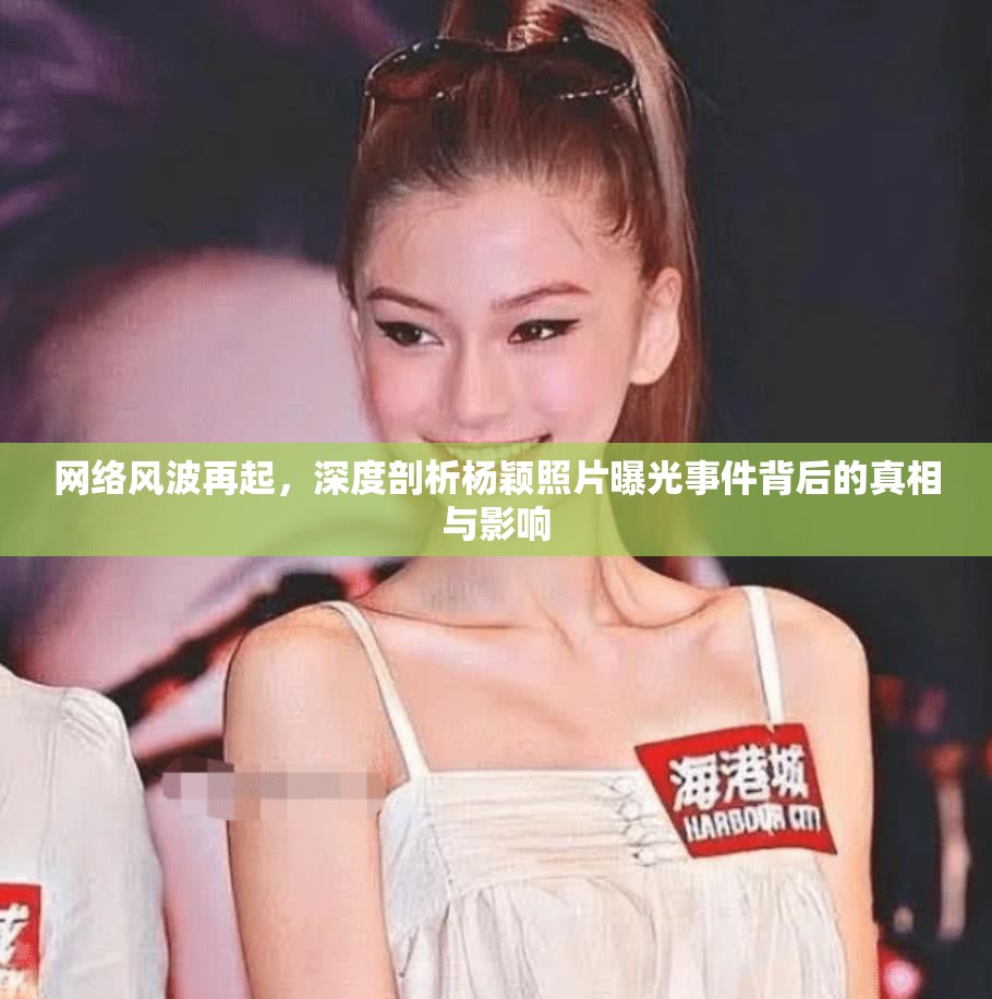網(wǎng)絡(luò)風(fēng)波再起，深度剖析楊穎照片曝光事件背后的真相與影響