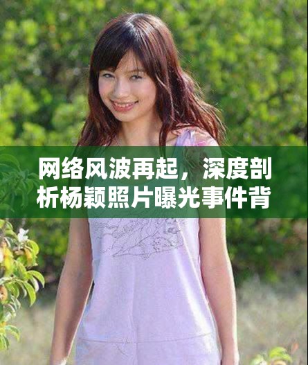 網(wǎng)絡(luò)風(fēng)波再起，深度剖析楊穎照片曝光事件背后的真相與影響