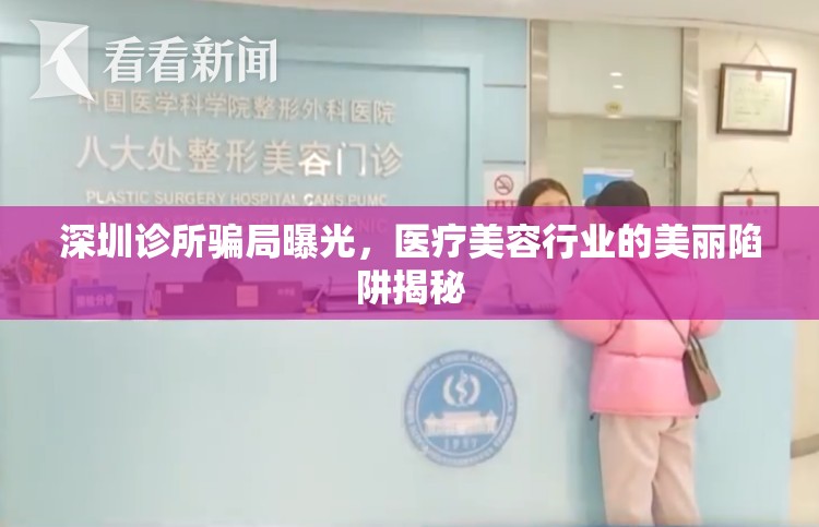 深圳診所騙局曝光，醫(yī)療美容行業(yè)的美麗陷阱揭秘
