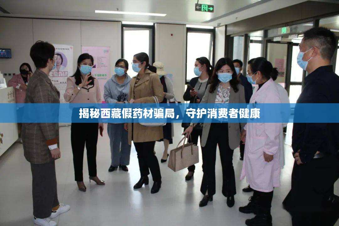 揭秘西藏假藥材騙局，守護(hù)消費(fèi)者健康