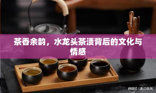 茶香余韻，水龍頭茶漬背后的文化與情感