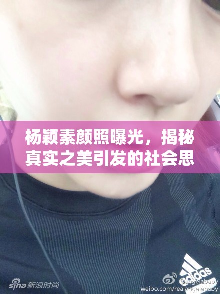 楊穎素顏照曝光，揭秘真實(shí)之美引發(fā)的社會(huì)思考與討論