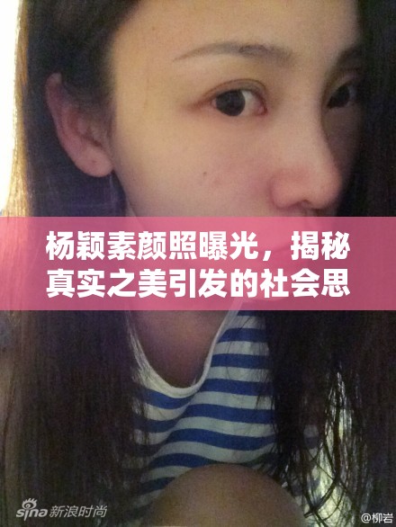 楊穎素顏照曝光，揭秘真實(shí)之美引發(fā)的社會(huì)思考與討論