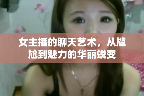女主播的聊天藝術(shù)，從尷尬到魅力的華麗蛻變