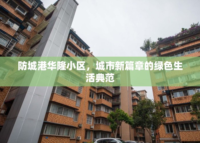 防城港華隆小區(qū)，城市新篇章的綠色生活典范