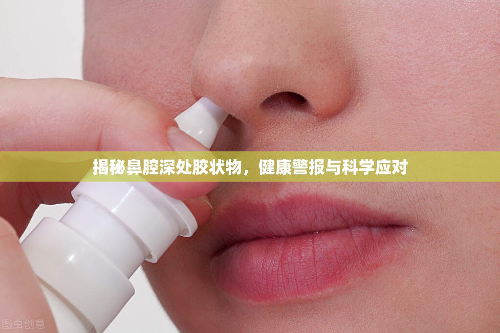 揭秘鼻腔深處膠狀物，健康警報與科學(xué)應(yīng)對
