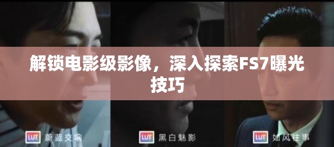 解鎖電影級(jí)影像，深入探索FS7曝光技巧