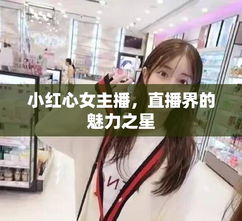 小紅心女主播，直播界的魅力之星