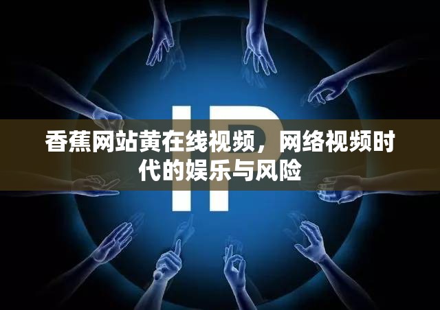 香蕉網(wǎng)站黃在線(xiàn)視頻，網(wǎng)絡(luò)視頻時(shí)代的娛樂(lè)與風(fēng)險(xiǎn)
