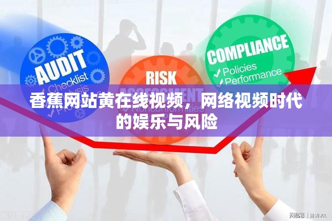 香蕉網(wǎng)站黃在線(xiàn)視頻，網(wǎng)絡(luò)視頻時(shí)代的娛樂(lè)與風(fēng)險(xiǎn)