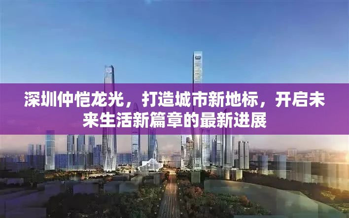 深圳仲愷龍光，打造城市新地標(biāo)，開啟未來(lái)生活新篇章的最新進(jìn)展