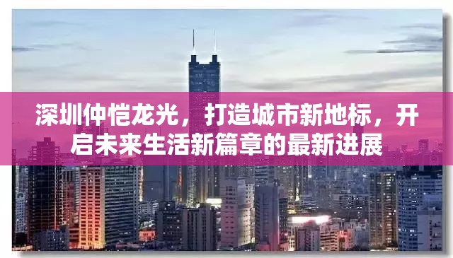 深圳仲愷龍光，打造城市新地標(biāo)，開啟未來(lái)生活新篇章的最新進(jìn)展