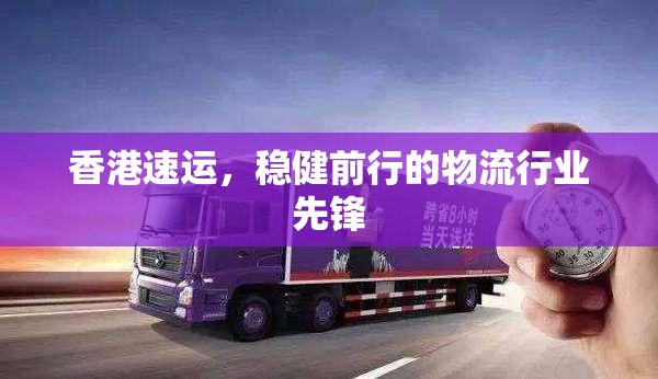 香港速運，穩(wěn)健前行的物流行業(yè)先鋒