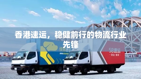 香港速運，穩(wěn)健前行的物流行業(yè)先鋒