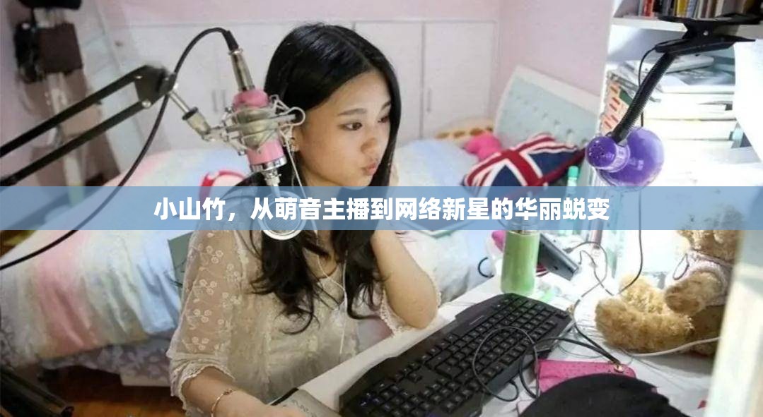 小山竹，從萌音主播到網(wǎng)絡(luò)新星的華麗蛻變