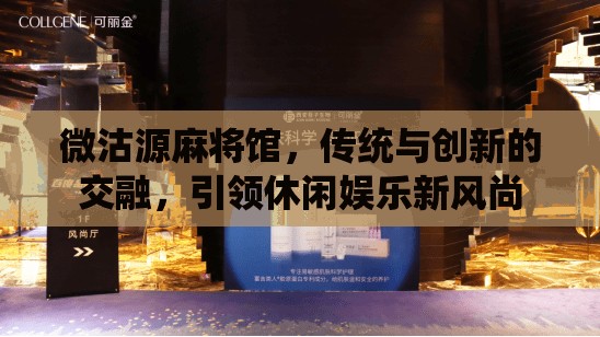 微沽源麻將館，傳統(tǒng)與創(chuàng)新的交融，引領(lǐng)休閑娛樂新風(fēng)尚