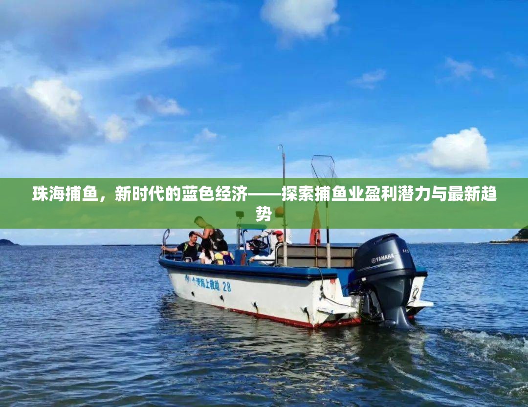 珠海捕魚，新時代的藍色經(jīng)濟——探索捕魚業(yè)盈利潛力與最新趨勢