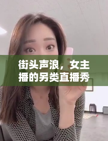 街頭聲浪，女主播的另類直播秀——大街喊話的魅力與挑戰(zhàn)