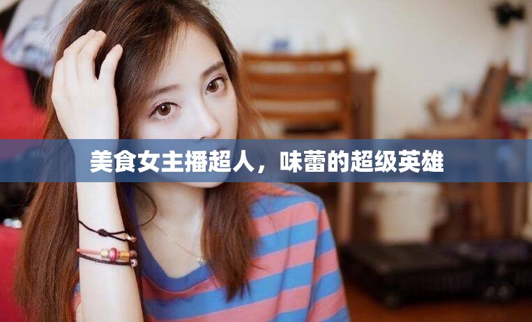 美食女主播超人，味蕾的超級(jí)英雄
