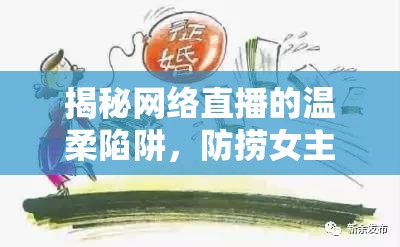 揭秘網(wǎng)絡(luò)直播的溫柔陷阱，防撈女主播與理性消費的智慧