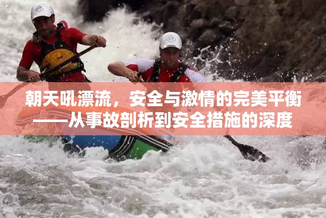 朝天吼漂流，安全與激情的完美平衡——從事故剖析到安全措施的深度探討