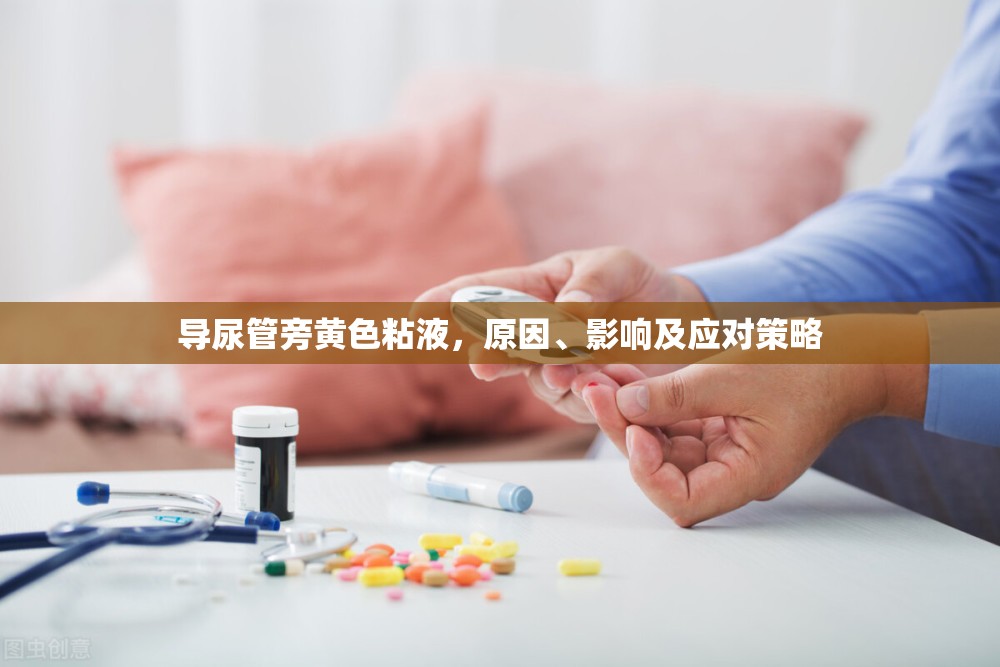 導(dǎo)尿管旁黃色粘液，原因、影響及應(yīng)對策略