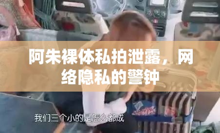 阿朱裸體私拍泄露，網(wǎng)絡(luò)隱私的警鐘