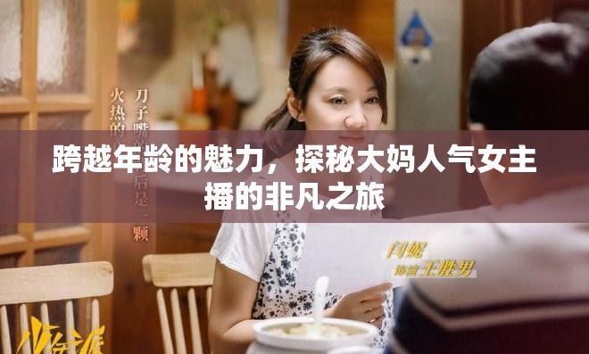 跨越年齡的魅力，探秘大媽人氣女主播的非凡之旅