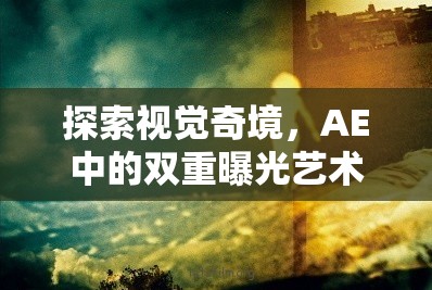 探索視覺(jué)奇境，AE中的雙重曝光藝術(shù)