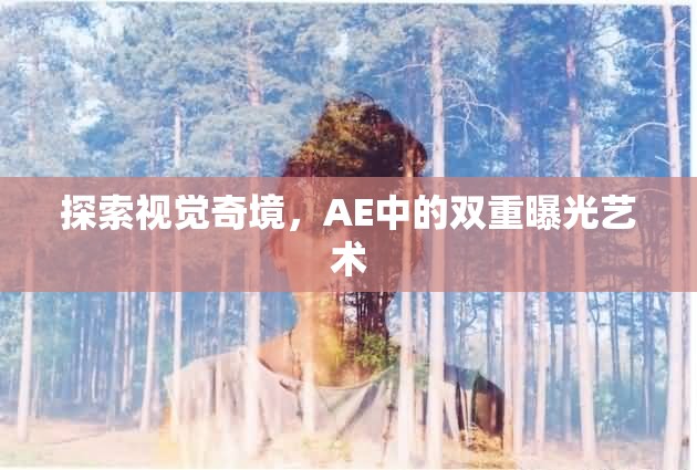 探索視覺(jué)奇境，AE中的雙重曝光藝術(shù)