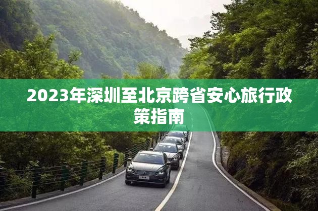 2023年深圳至北京跨省安心旅行政策指南