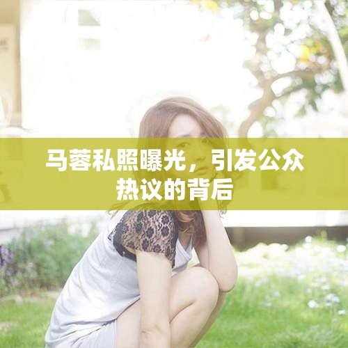 馬蓉私照曝光，引發(fā)公眾熱議的背后