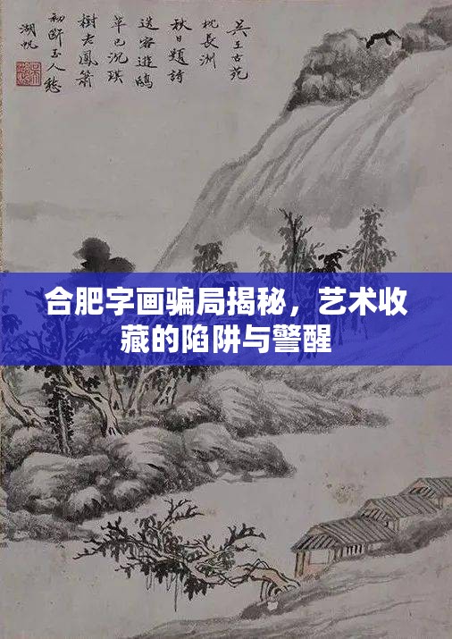 合肥字畫騙局揭秘，藝術收藏的陷阱與警醒