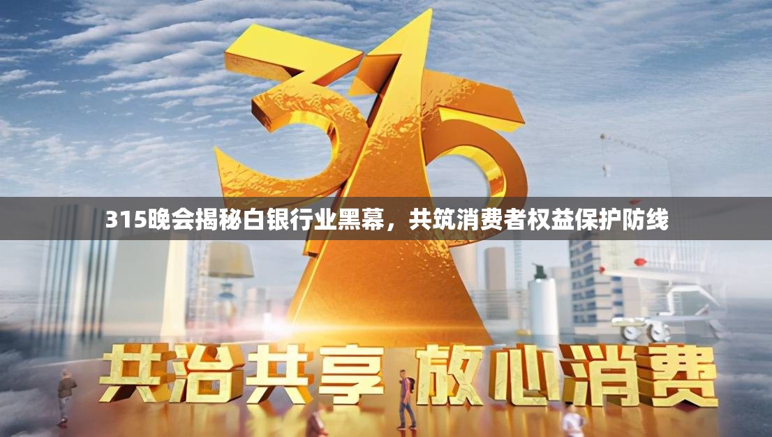315晚會(huì)揭秘白銀行業(yè)黑幕，共筑消費(fèi)者權(quán)益保護(hù)防線