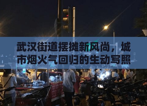 武漢街道擺攤新風(fēng)尚，城市煙火氣回歸的生動(dòng)寫(xiě)照