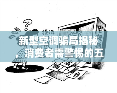 新型空調(diào)騙局揭秘，消費者需警惕的五大陷阱