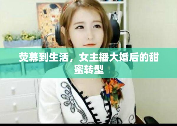 熒幕到生活，女主播大婚后的甜蜜轉(zhuǎn)型