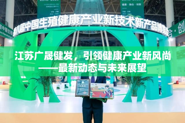 江蘇廣晟健發(fā)，引領健康產(chǎn)業(yè)新風尚——最新動態(tài)與未來展望